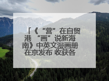 《“营”在自贸港 “画”说新海南》中英文漫画册在京发布 收获各方热烈反响