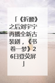 《折腰》之后刘宇宁再播全新古装剧，《书卷一梦》26日登荧屏