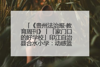 《贵州法治报·教育周刊》丨「家门口的好学校」印江自治县合水小学：动感篮球操 活力满校园