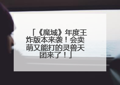 《魔域》年度王炸版本来袭！会卖萌又能打的灵兽天团来了！