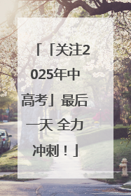 「关注2025年中高考」最后一天 全力冲刺！