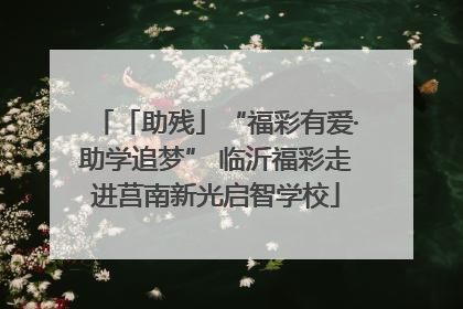 「助残」“福彩有爱·助学追梦” 临沂福彩走进莒南新光启智学校