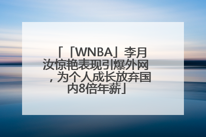 「WNBA」李月汝惊艳表现引爆外网，为个人成长放弃国内8倍年薪