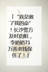 “真是救了我的命”！长沙警方及时劝阻，李奶奶71万养老钱保住了！