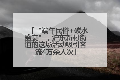 “端午民俗+碳水盛宴”，沪东新村街道的这场活动吸引客流4万余人次