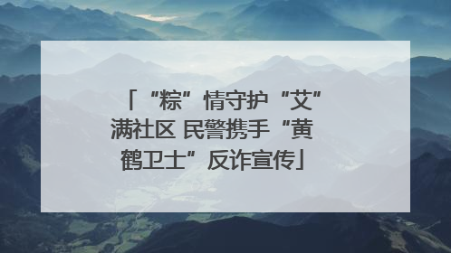 “粽”情守护“艾”满社区 民警携手“黄鹤卫士”反诈宣传