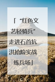 “红色文艺轻骑兵”走进石首抗洪抢险实战练兵场
