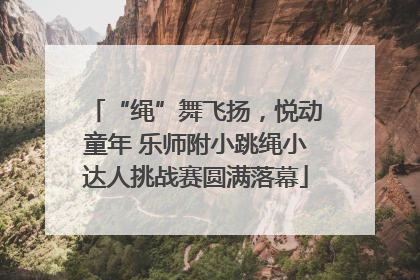 “绳”舞飞扬，悦动童年 乐师附小跳绳小达人挑战赛圆满落幕