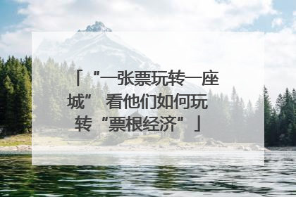 “一张票玩转一座城” 看他们如何玩转“票根经济”