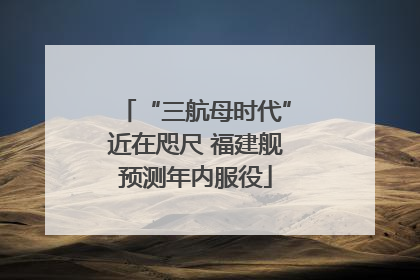“三航母时代”近在咫尺 福建舰预测年内服役