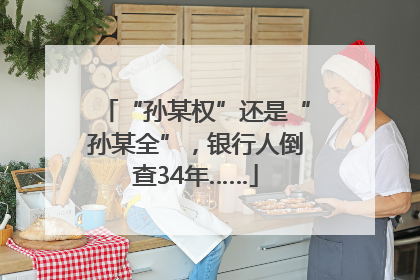 “孙某权”还是“孙某全”，银行人倒查34年……