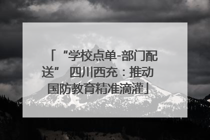 “学校点单-部门配送” 四川西充：推动国防教育精准滴灌