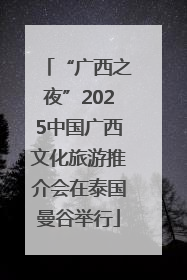 “广西之夜”2025中国广西文化旅游推介会在泰国曼谷举行