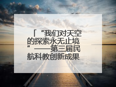 “我们对天空的探索永无止境”——第三届民航科教创新成果展一线观察