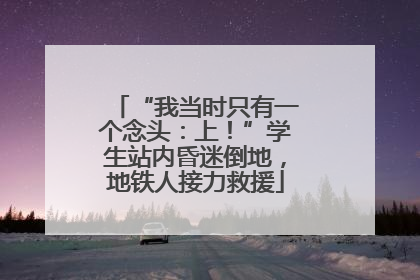“我当时只有一个念头：上！”学生站内昏迷倒地，地铁人接力救援