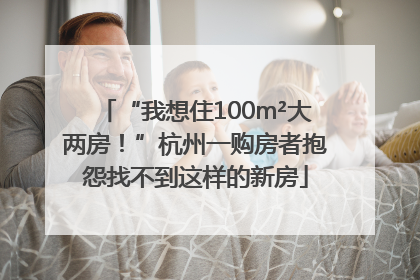 “我想住100m²大两房！”杭州一购房者抱怨找不到这样的新房