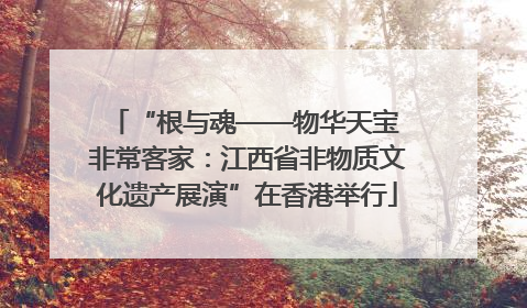 “根与魂——物华天宝 非常客家：江西省非物质文化遗产展演”在香港举行