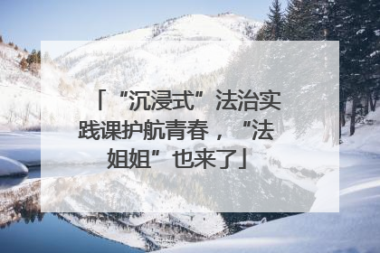 “沉浸式”法治实践课护航青春，“法姐姐”也来了