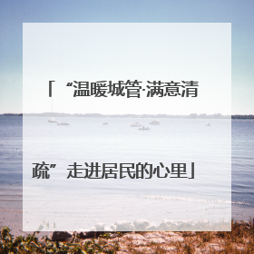 “温暖城管·满意清疏”走进居民的心里