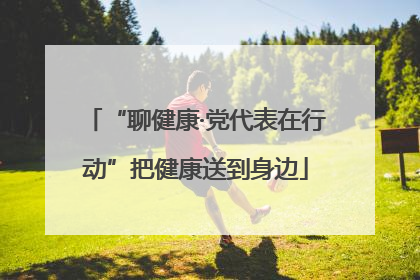 “聊健康·党代表在行动”把健康送到身边