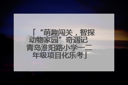 “萌趣闯关，智探动物家园”奇遇记 青岛淮阳路小学一二年级项目化乐考