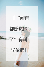 “闻着都感觉饱了”有科学依据