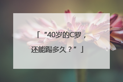 “40岁的C罗，还能踢多久？”