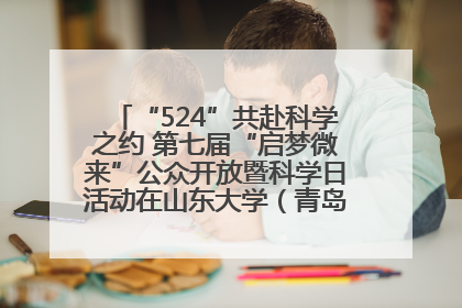 “524”共赴科学之约 第七届“启梦微来”公众开放暨科学日活动在山东大学（青岛）成功举办