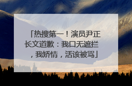 热搜第一！演员尹正长文道歉：我口无遮拦，我矫情，活该被骂