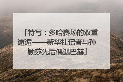 特写：多哈赛场的双重邂逅——新华社记者与孙颖莎先后偶遇巴赫