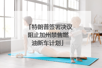 特朗普签署决议 阻止加州禁售燃油新车计划