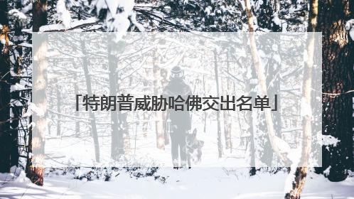 特朗普威胁哈佛交出名单