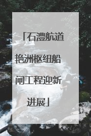 石澧航道艳洲枢纽船闸工程迎新进展