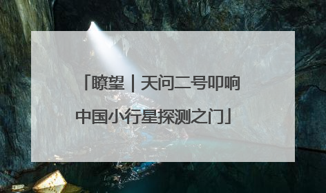 瞭望｜天问二号叩响中国小行星探测之门