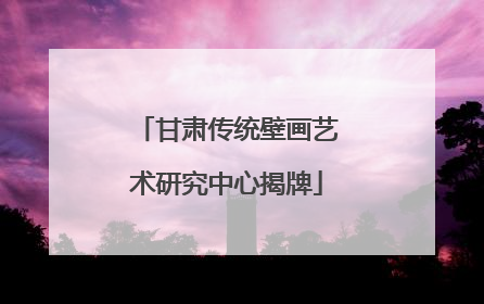 甘肃传统壁画艺术研究中心揭牌