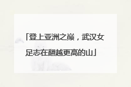 登上亚洲之巅，武汉女足志在翻越更高的山