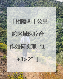 相隔两千公里 跨区域医疗合作如何实现“1+1>2”