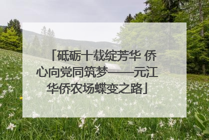 砥砺十载绽芳华 侨心向党同筑梦——元江华侨农场蝶变之路