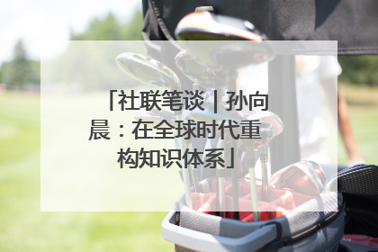 社联笔谈｜孙向晨：在全球时代重构知识体系