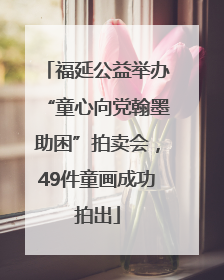 福延公益举办“童心向党翰墨助困”拍卖会，49件童画成功拍出