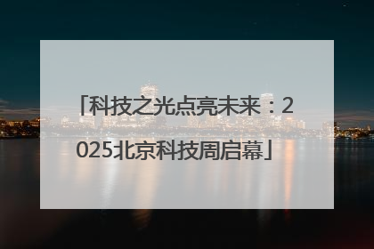 科技之光点亮未来：2025北京科技周启幕