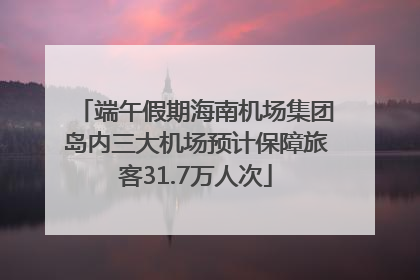 端午假期海南机场集团岛内三大机场预计保障旅客31.7万人次