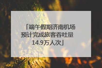 端午假期济南机场预计完成旅客吞吐量14.9万人次