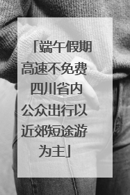 端午假期高速不免费 四川省内公众出行以近郊短途游为主