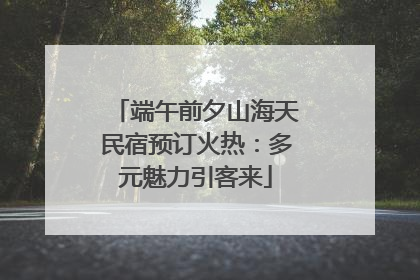 端午前夕山海天民宿预订火热：多元魅力引客来