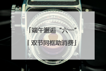 端午邂逅“六一”丨双节同框助消费