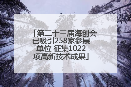 第二十三届海创会已吸引258家参展单位 征集1022项高新技术成果