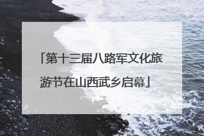 第十三届八路军文化旅游节在山西武乡启幕