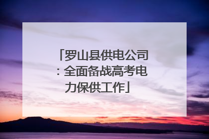 罗山县供电公司：全面备战高考电力保供工作