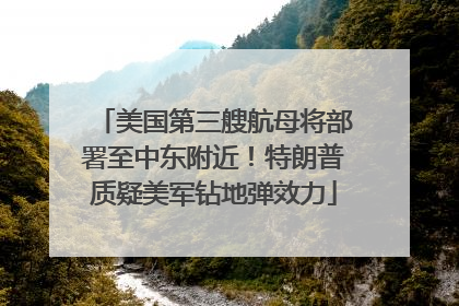 美国第三艘航母将部署至中东附近！特朗普质疑美军钻地弹效力